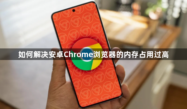 如何解决安卓Chrome浏览器的内存占用过高1