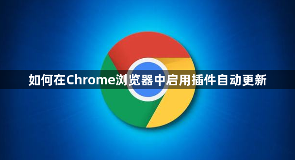 如何在Chrome浏览器中启用插件自动更新1
