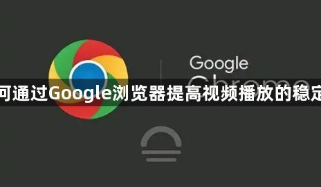 如何通过Google浏览器提高视频播放的稳定性1