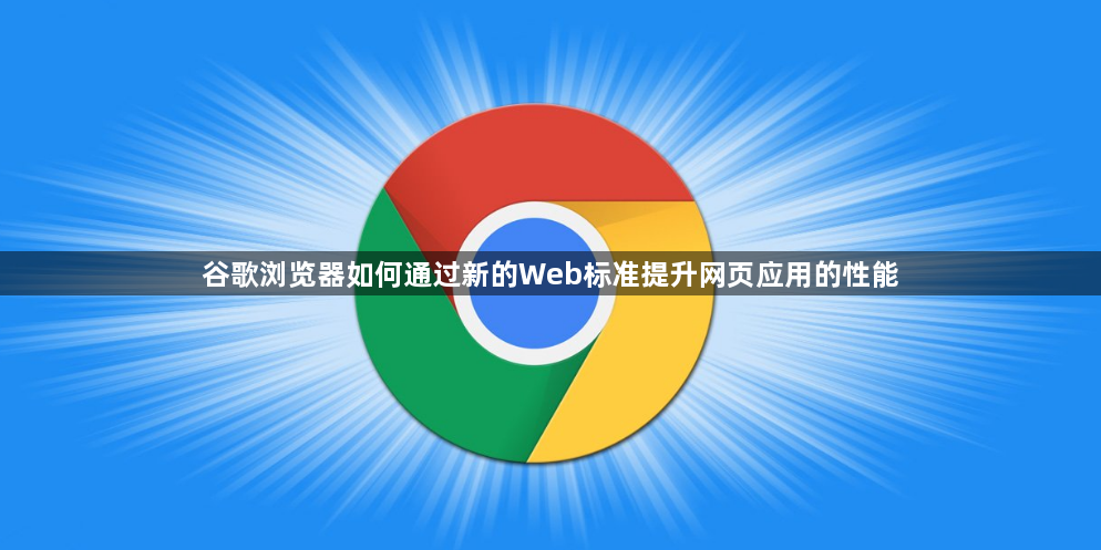 谷歌浏览器如何通过新的Web标准提升网页应用的性能1
