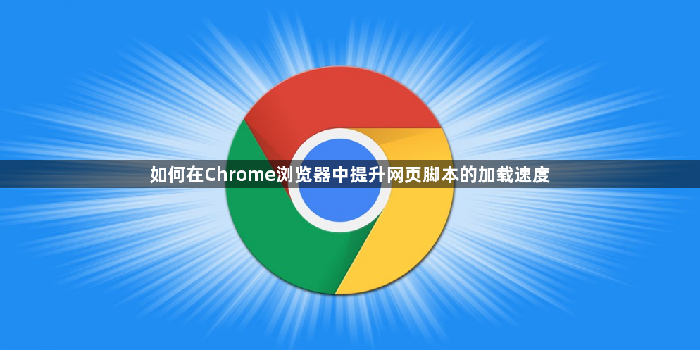 如何在Chrome浏览器中提升网页脚本的加载速度1