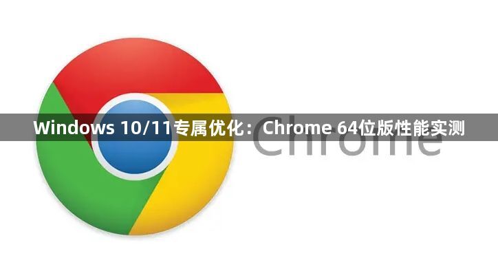 Windows 10/11专属优化：Chrome 64位版性能实测1