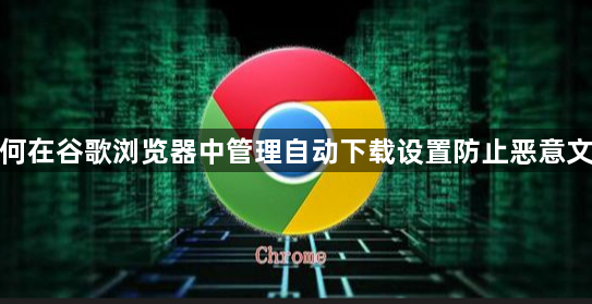 如何在谷歌浏览器中管理自动下载设置防止恶意文件1