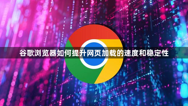 谷歌浏览器如何提升网页加载的速度和稳定性1