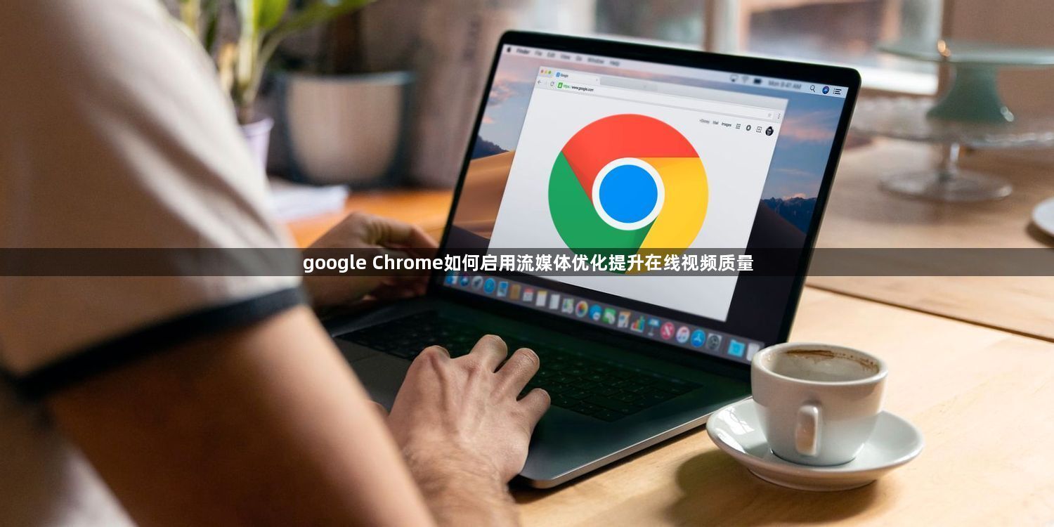 google Chrome如何启用流媒体优化提升在线视频质量1
