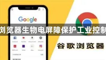 谷歌浏览器生物电屏障保护工业控制系统1