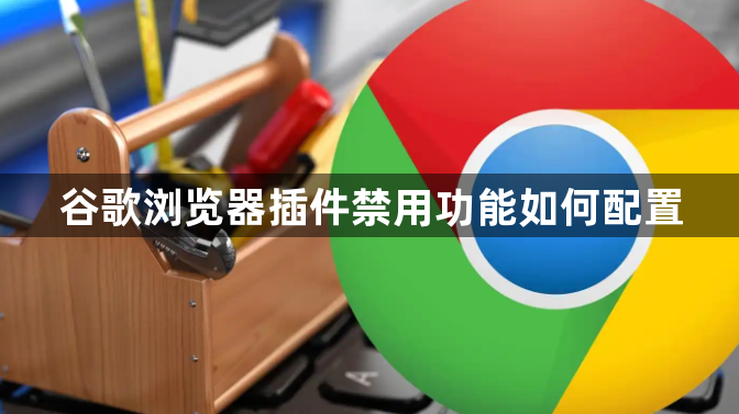 谷歌浏览器插件禁用功能如何配置1