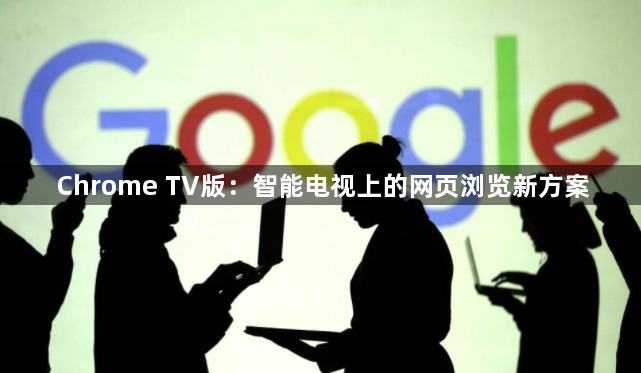 Chrome TV版：智能电视上的网页浏览新方案1