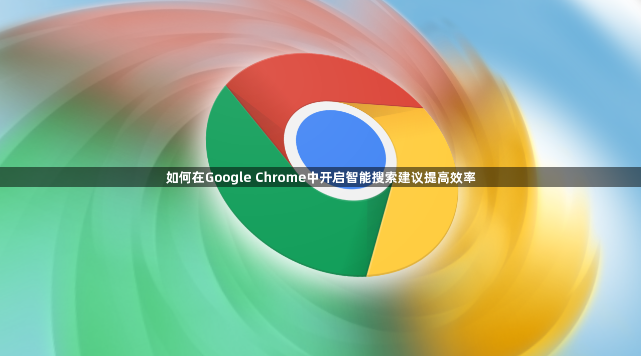 如何在Google Chrome中开启智能搜索建议提高效率1
