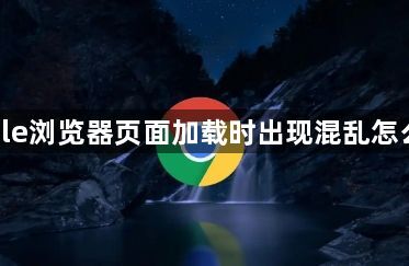 google浏览器页面加载时出现混乱怎么排查1