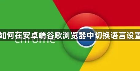 如何在安卓端谷歌浏览器中切换语言设置1
