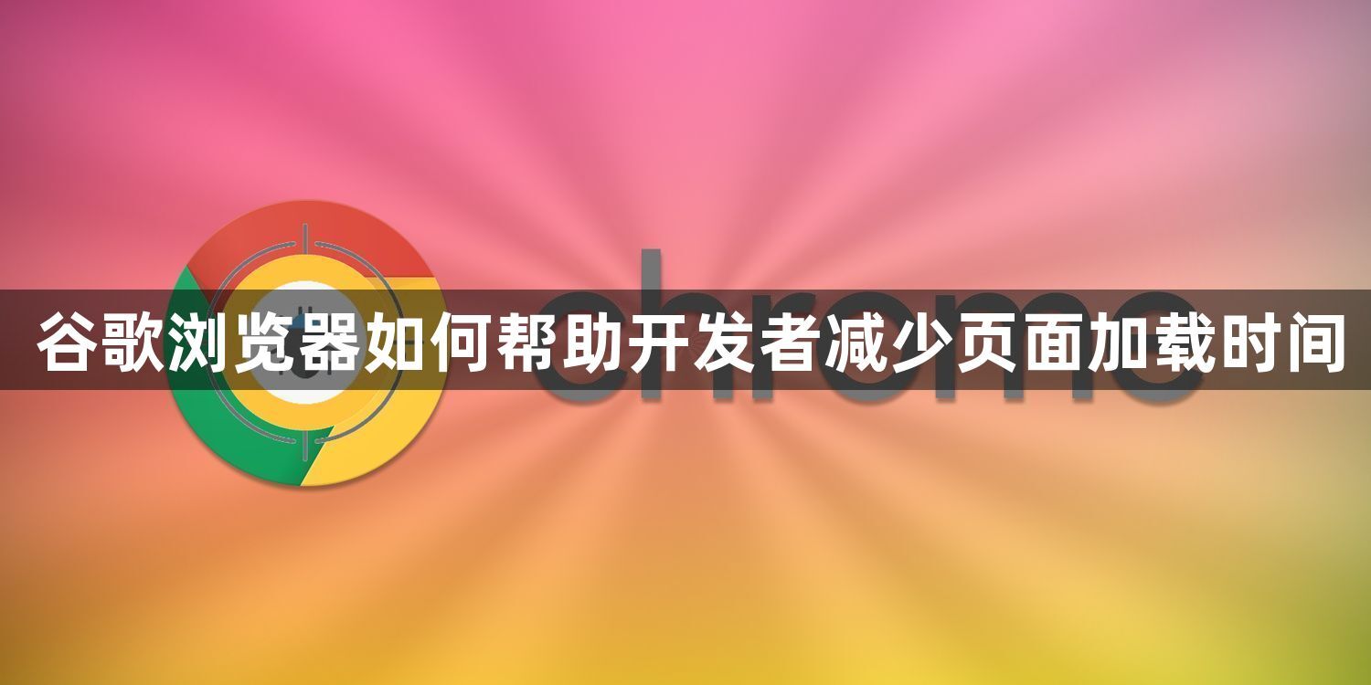 谷歌浏览器如何帮助开发者减少页面加载时间1