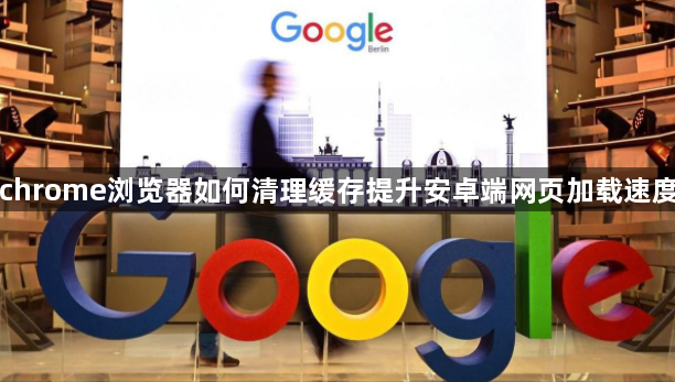 chrome浏览器如何清理缓存提升安卓端网页加载速度1