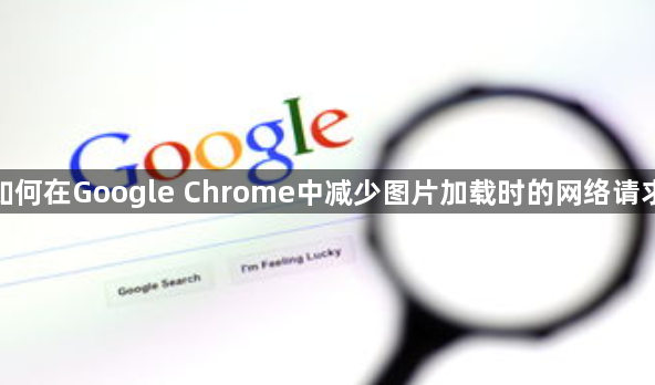 如何在Google Chrome中减少图片加载时的网络请求1