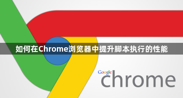 如何在Chrome浏览器中提升脚本执行的性能1
