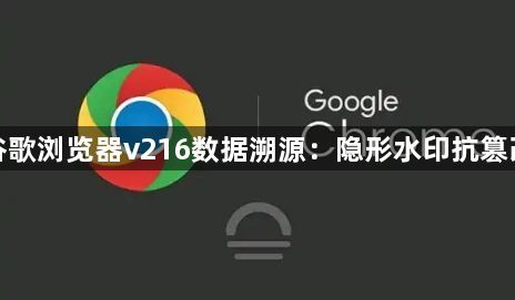 谷歌浏览器v216数据溯源：隐形水印抗篡改1