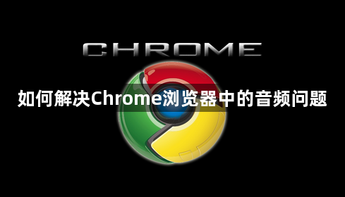 如何解决Chrome浏览器中的音频问题1