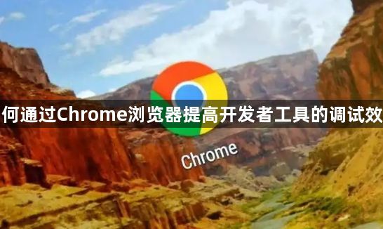 如何通过Chrome浏览器提高开发者工具的调试效率1