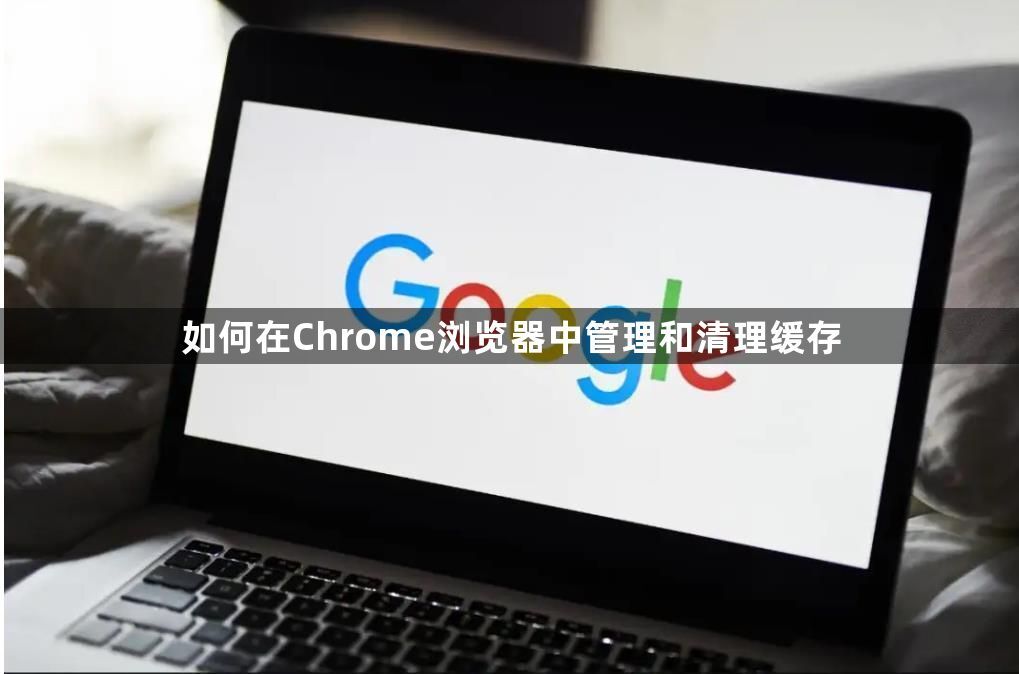 如何在Chrome浏览器中管理和清理缓存1