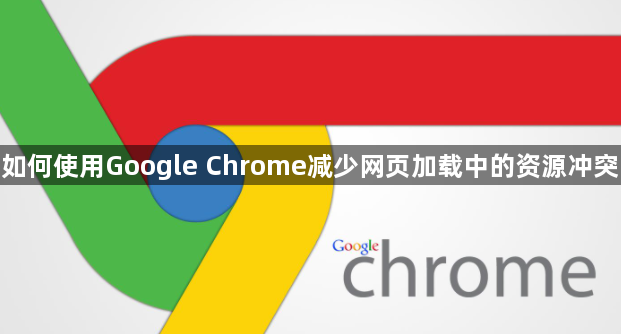如何使用Google Chrome减少网页加载中的资源冲突1