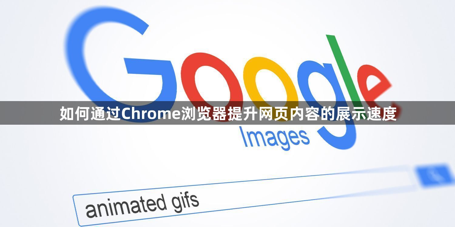 如何通过Chrome浏览器提升网页内容的展示速度1