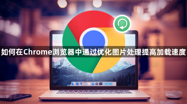 如何在Chrome浏览器中通过优化图片处理提高加载速度1