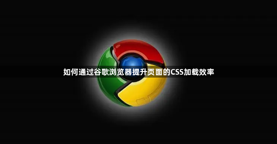如何通过谷歌浏览器提升页面的CSS加载效率1