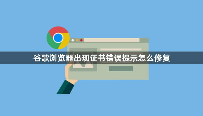 谷歌浏览器出现证书错误提示怎么修复1