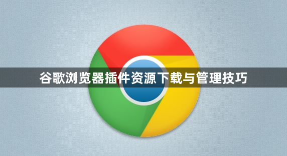 谷歌浏览器插件资源下载与管理技巧1