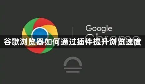 谷歌浏览器如何通过插件提升浏览速度1
