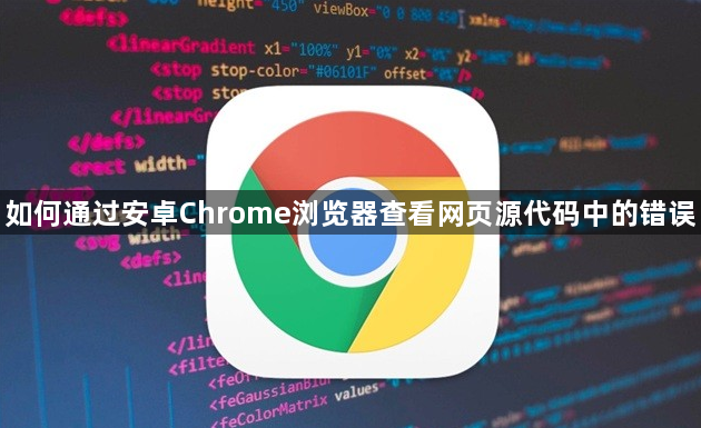 如何通过安卓Chrome浏览器查看网页源代码中的错误1