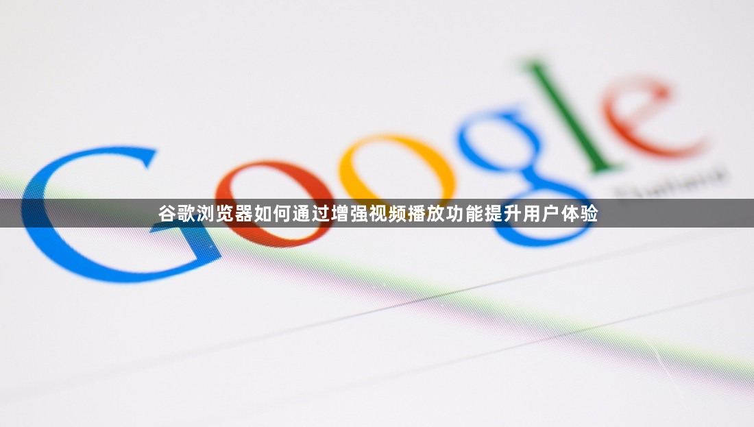 谷歌浏览器如何通过增强视频播放功能提升用户体验1