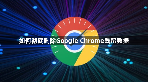 如何彻底删除Google Chrome残留数据1