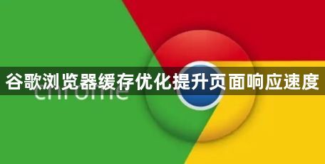 谷歌浏览器缓存优化提升页面响应速度1