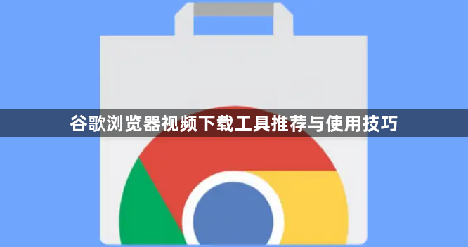 谷歌浏览器视频下载工具推荐与使用技巧1