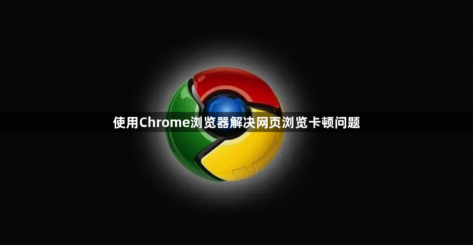 使用Chrome浏览器解决网页浏览卡顿问题1