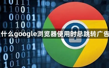 为什么google浏览器使用时总跳转广告页1