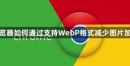 谷歌浏览器如何通过支持WebP格式减少图片加载时间1