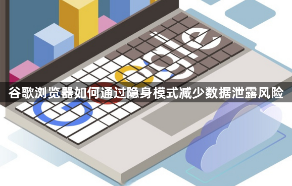 谷歌浏览器如何通过隐身模式减少数据泄露风险1