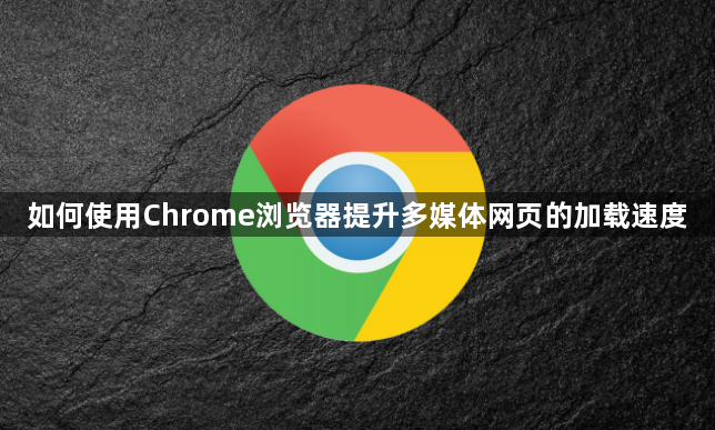如何使用Chrome浏览器提升多媒体网页的加载速度1