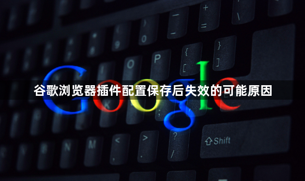 谷歌浏览器插件配置保存后失效的可能原因1
