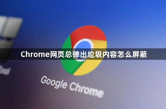 Chrome网页总弹出垃圾内容怎么屏蔽1