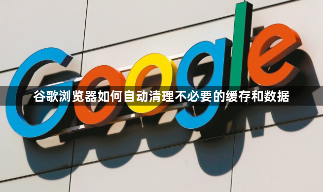 谷歌浏览器如何自动清理不必要的缓存和数据1