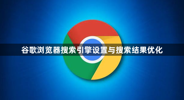 谷歌浏览器搜索引擎设置与搜索结果优化1