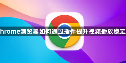 Chrome浏览器如何通过插件提升视频播放稳定性1