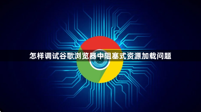 怎样调试谷歌浏览器中阻塞式资源加载问题1