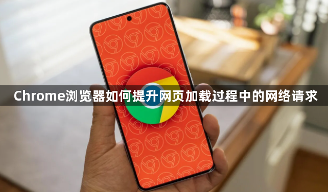 Chrome浏览器如何提升网页加载过程中的网络请求1