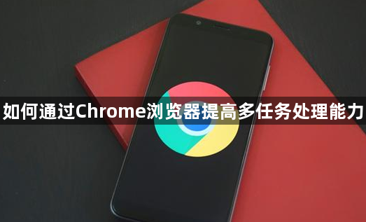 如何通过Chrome浏览器提高多任务处理能力1