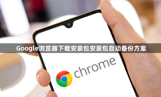 Google浏览器下载安装包安装包自动备份方案1