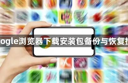 Google浏览器下载安装包备份与恢复操作1